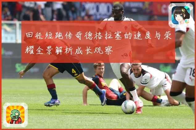 田径短跑传奇德格拉塞的速度与荣耀全景解析成长观察