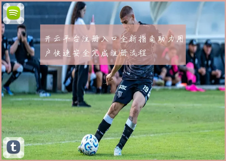 开云平台注册入口全新指南助力用户快速安全完成注册流程