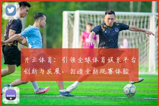 开云体育：引领全球体育娱乐平台创新与发展，打造全新观赛体验