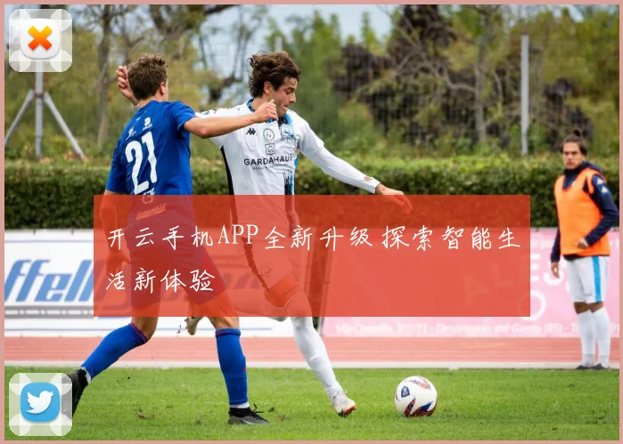 开云手机APP全新升级 探索智能生活新体验