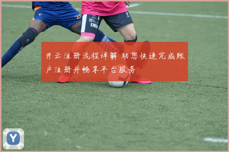 开云注册流程详解 助您快速完成账户注册并畅享平台服务