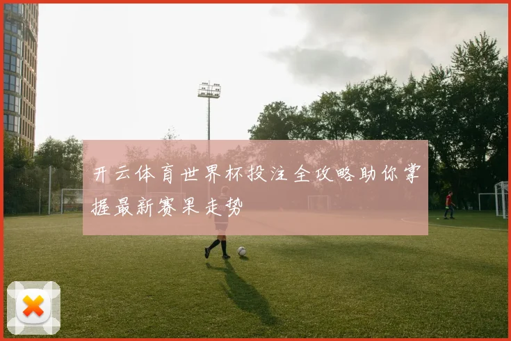 开云体育世界杯投注全攻略助你掌握最新赛果走势
