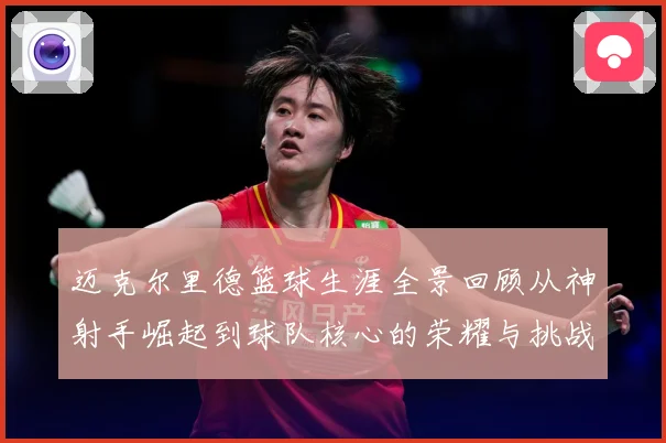 迈克尔里德篮球生涯全景回顾从神射手崛起到球队核心的荣耀与挑战