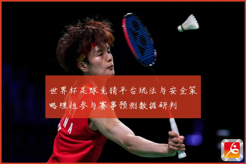 世界杯足球竞猜平台玩法与安全策略理性参与赛事预测数据研判