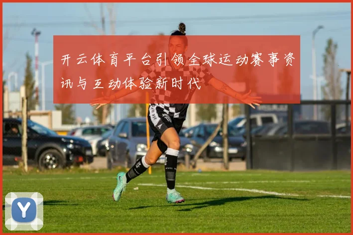 开云体育平台引领全球运动赛事资讯与互动体验新时代