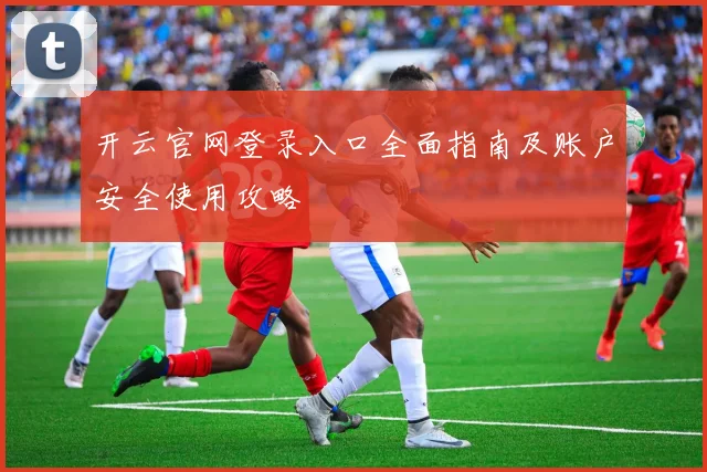 开云官网登录入口全面指南及账户安全使用攻略
