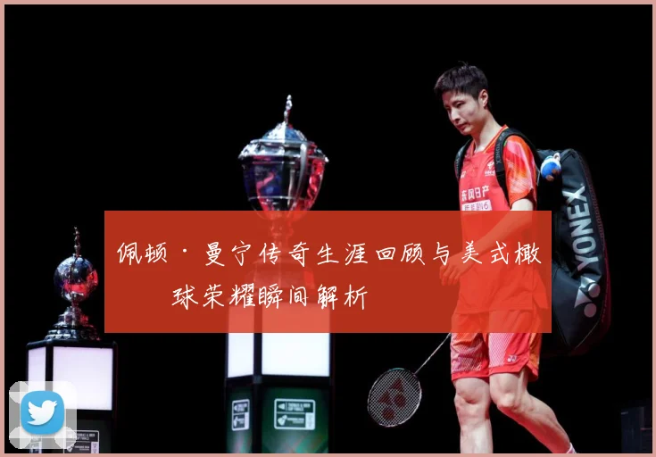 佩顿·曼宁传奇生涯回顾与美式橄榄球荣耀瞬间解析