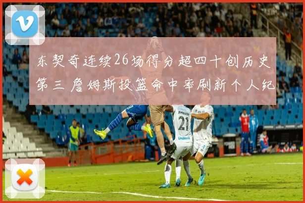 东契奇连续26场得分超四十创历史第三 詹姆斯投篮命中率刷新个人纪录
