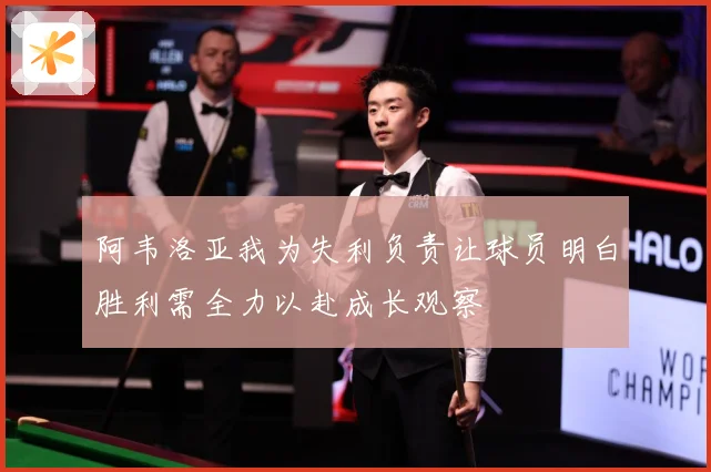 阿韦洛亚我为失利负责让球员明白胜利需全力以赴成长观察