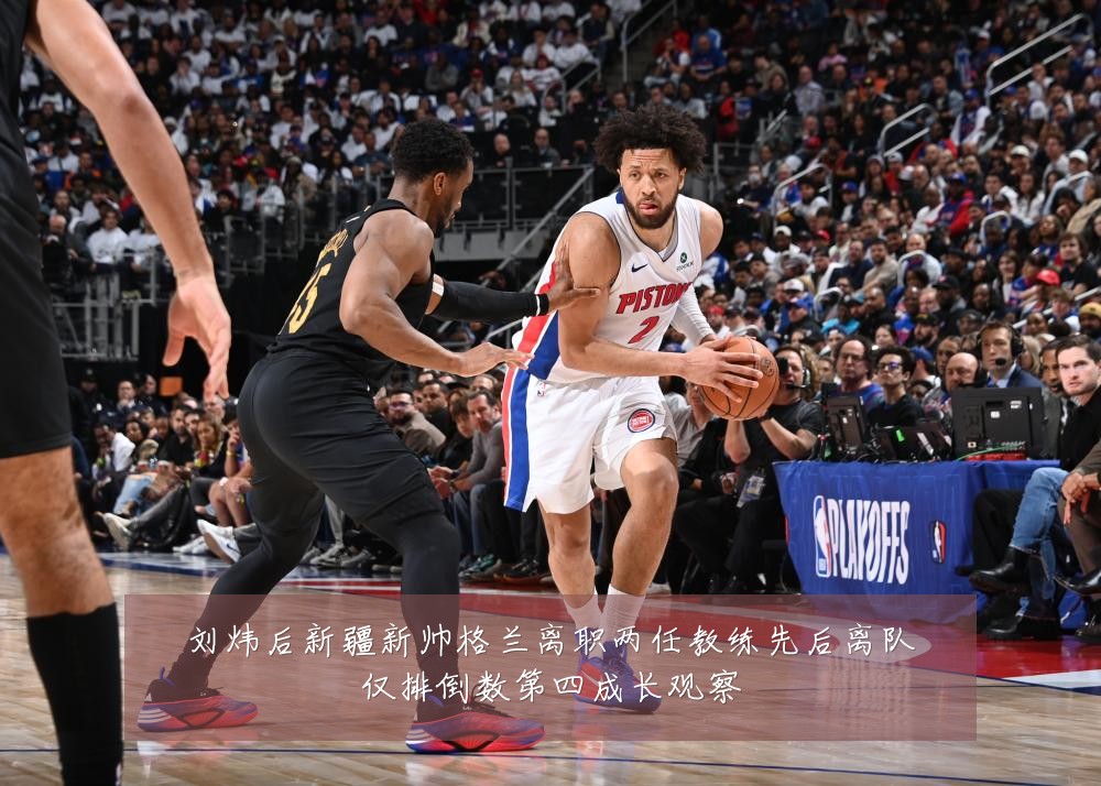刘炜后新疆新帅格兰离职两任教练先后离队仅排倒数第四成长观察