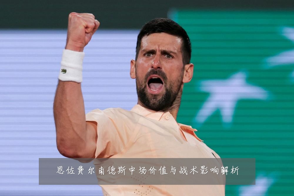 恩佐费尔南德斯中场价值与战术影响解析