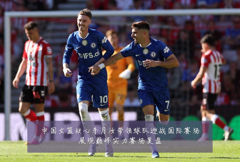 中国女篮核心李月汝带领球队迎战国际赛场展现巅峰实力赛场复盘