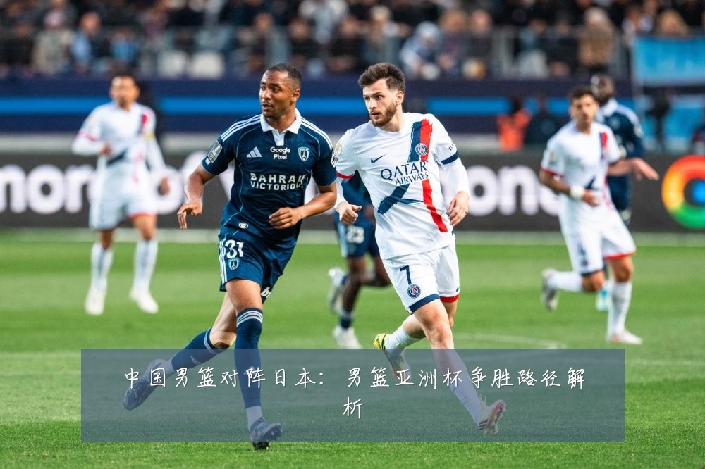 中国男篮对阵日本：男篮亚洲杯争胜路径解析