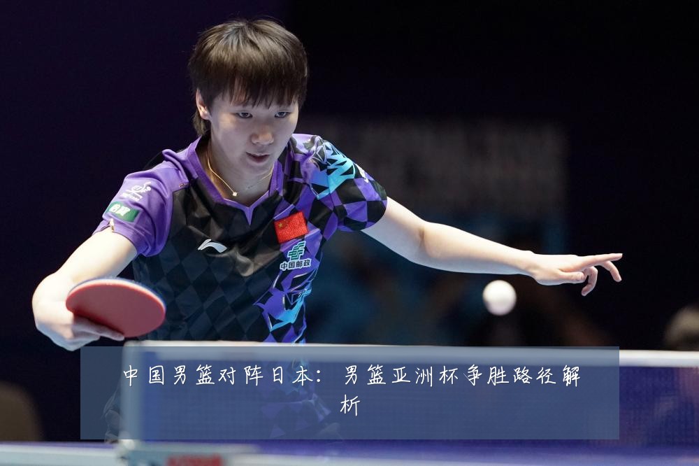 中国男篮对阵日本：男篮亚洲杯争胜路径解析