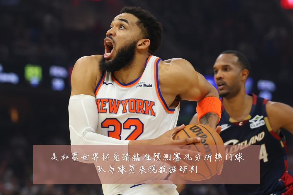 美加墨世界杯竞猜精准预测赛况分析热门球队与球员表现数据研判