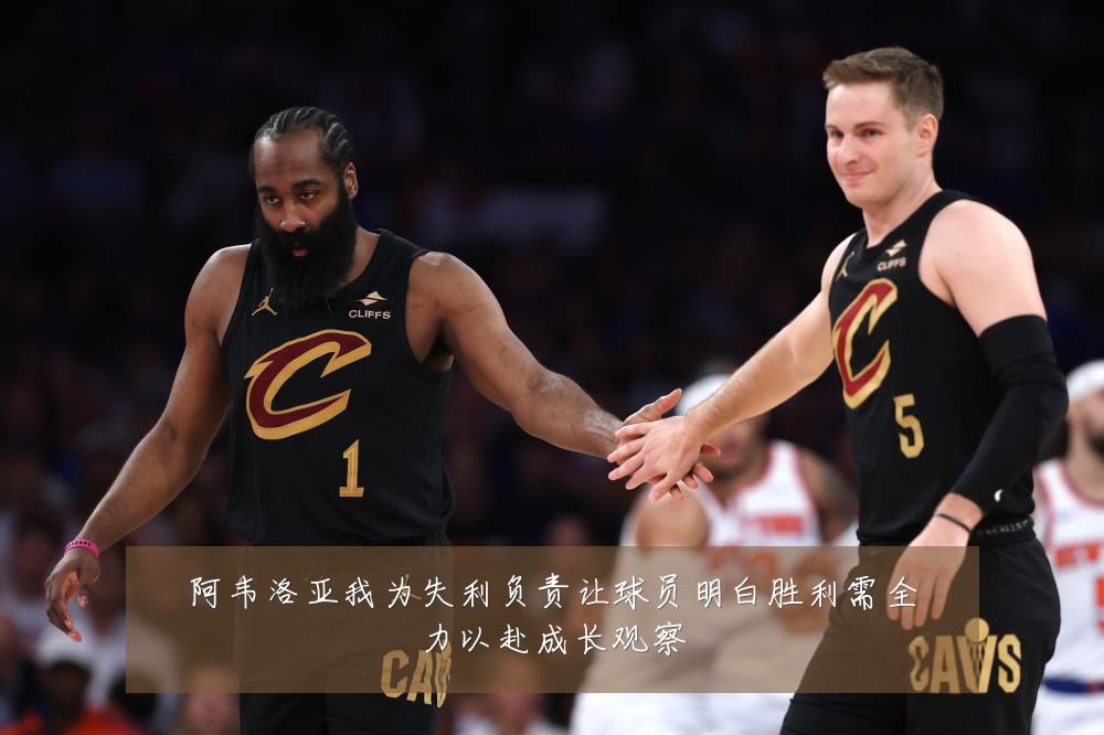 阿韦洛亚我为失利负责让球员明白胜利需全力以赴成长观察