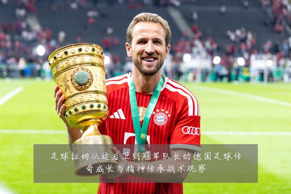 足球拉姆从边后卫到冠军队长的德国足球传奇成长与精神传承战术观察