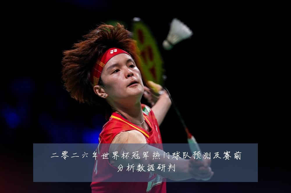 二零二六年世界杯冠军热门球队预测及赛前分析数据研判