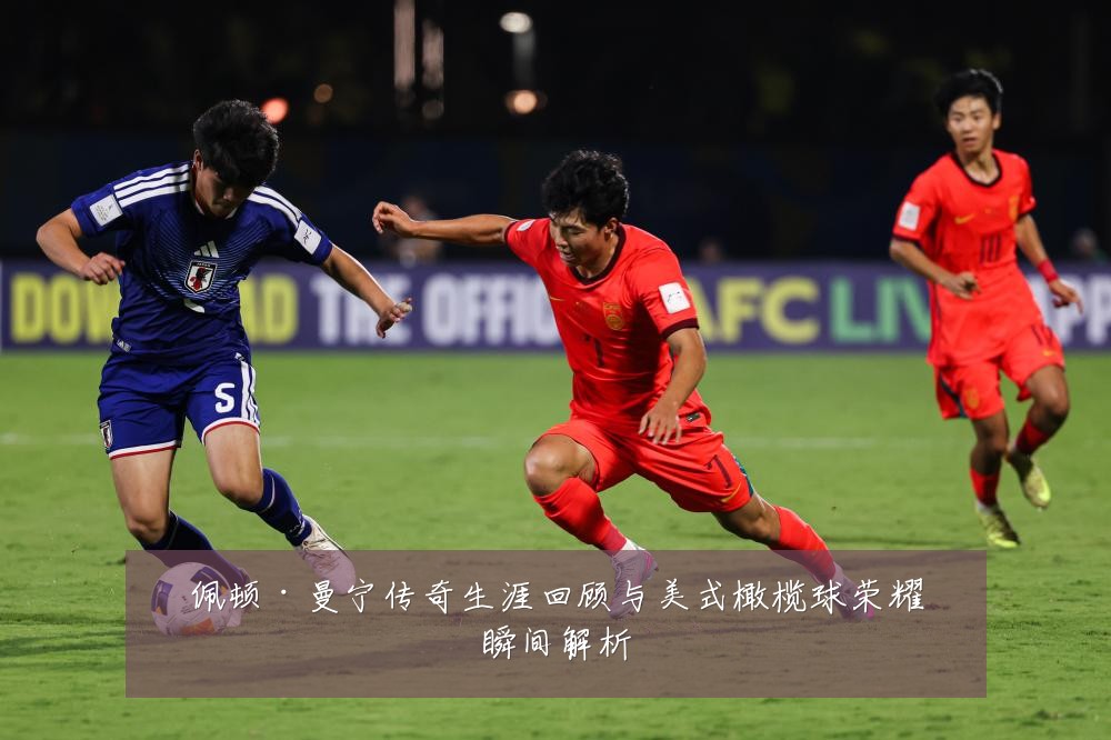 佩顿·曼宁传奇生涯回顾与美式橄榄球荣耀瞬间解析